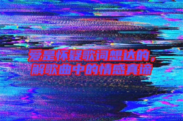 愛是懷疑歌詞想達(dá)的，解歌曲中的情感真諦