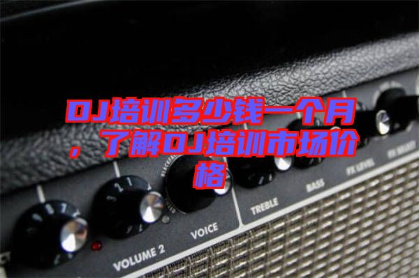 DJ培訓(xùn)多少錢一個月，了解DJ培訓(xùn)市場價(jià)格