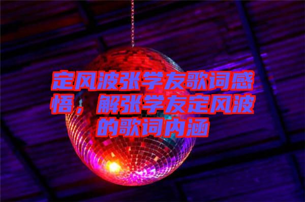 定風(fēng)波張學(xué)友歌詞感悟，解張學(xué)友定風(fēng)波的歌詞內(nèi)涵