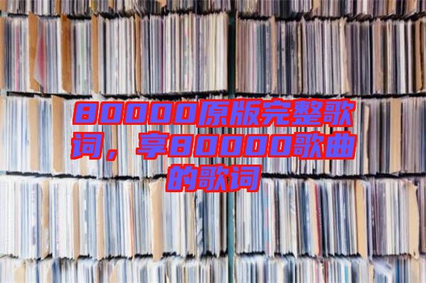 80000原版完整歌詞，享80000歌曲的歌詞