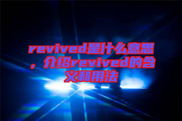 revived是什么意思，介紹revived的含義和用法