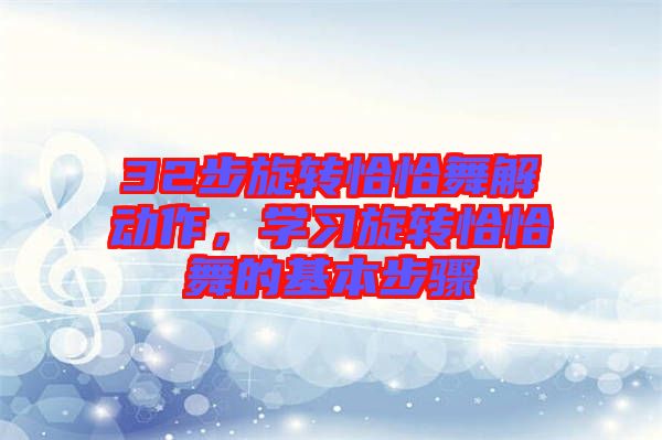 32步旋轉(zhuǎn)恰恰舞解動作，學(xué)習(xí)旋轉(zhuǎn)恰恰舞的基本步驟