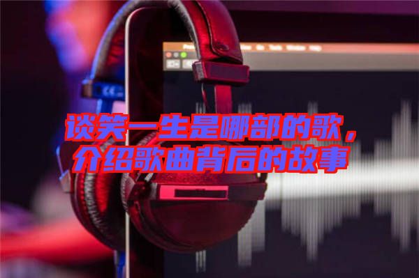談笑一生是哪部的歌，介紹歌曲背后的故事
