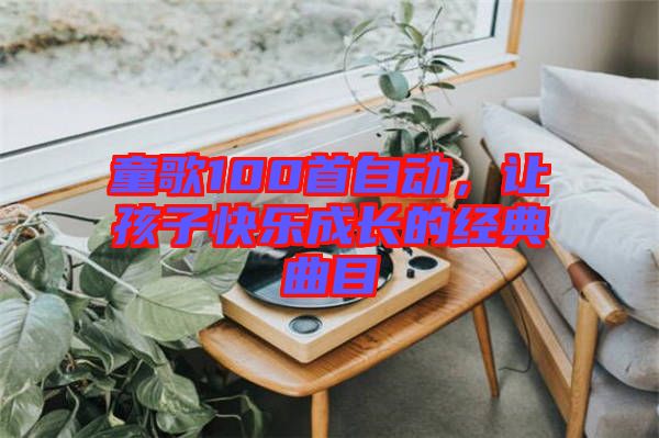 童歌100首自動(dòng)，讓孩子快樂成長(zhǎng)的經(jīng)典曲目