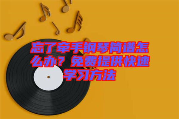 忘了牽手鋼琴簡譜怎么辦？免費提供快速學(xué)習方法