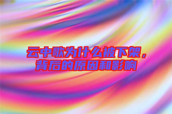 云中歌為什么被下架，背后的原因和影響