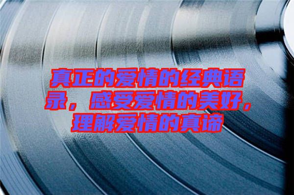 真正的愛情的經(jīng)典語錄，感受愛情的美好，理解愛情的真諦