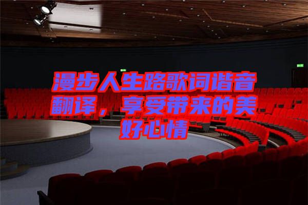 漫步人生路歌詞諧音翻譯，享受帶來的美好心情