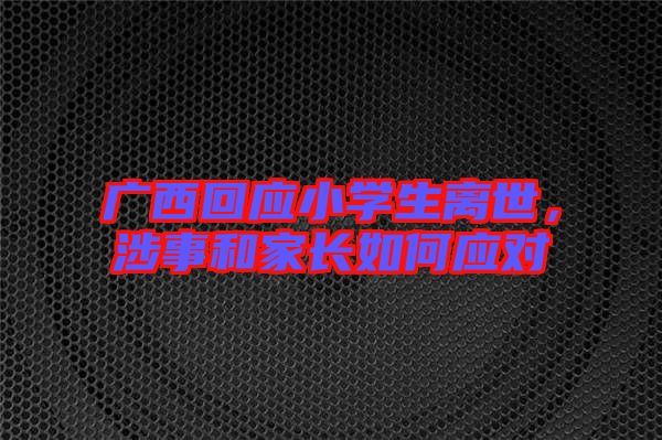廣西回應(yīng)小學(xué)生離世，涉事和家長如何應(yīng)對