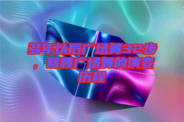 多年以后廣場(chǎng)舞32步，回顧廣場(chǎng)舞的演變歷程