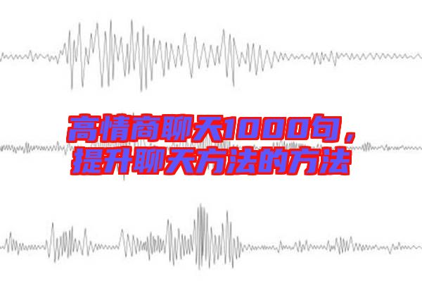 高情商聊天1000句，提升聊天方法的方法