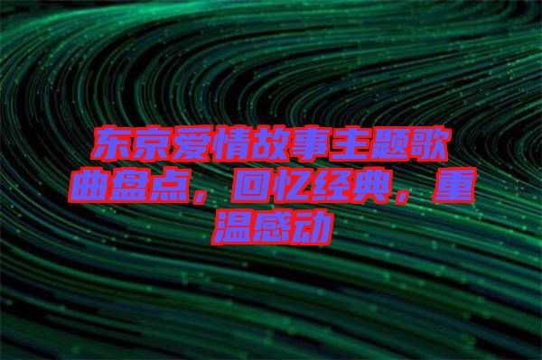 東京愛情故事主題歌曲盤點，回憶經(jīng)典，重溫感動