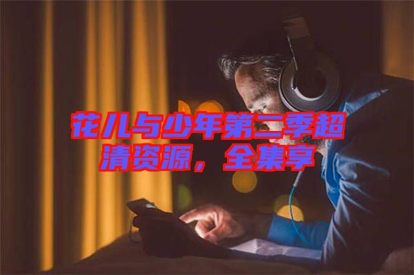 花兒與少年第二季超清資源，全集享