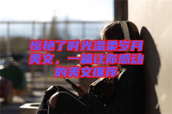 驚艷了時光溫柔歲月美文，一篇讓你感動的美文推薦