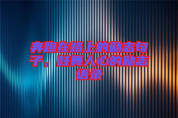奔跑在路上的勵(lì)志句子，鼓舞人心的勵(lì)志語(yǔ)錄
