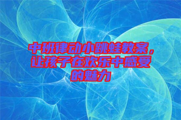中班律動(dòng)小跳蛙教案，讓孩子在歡樂(lè)中感受的魅力