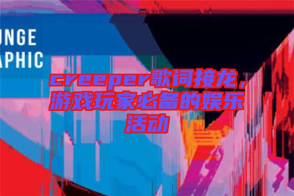 creeper歌詞接龍，游戲玩家必備的娛樂(lè)活動(dòng)