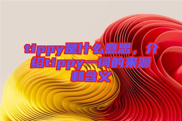 tippy是什么意思，介紹tippy一詞的來源和含義