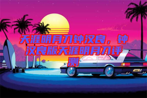 天涯明月刀鐘漢良，鐘漢良版天涯明月刀評(píng)測