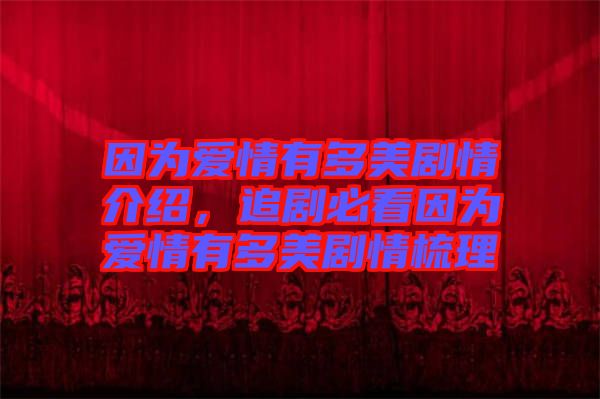 因?yàn)閻矍橛卸嗝绖∏榻榻B，追劇必看因?yàn)閻矍橛卸嗝绖∏槭崂? width=