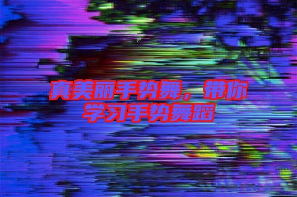 真美麗手勢舞，帶你學(xué)習(xí)手勢舞蹈