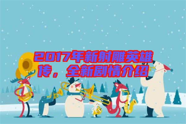 2017年新射雕英雄傳，全新劇情介紹