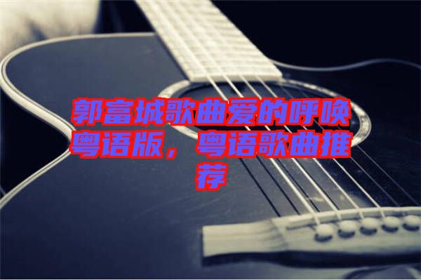 郭富城歌曲愛的呼喚粵語版，粵語歌曲推薦