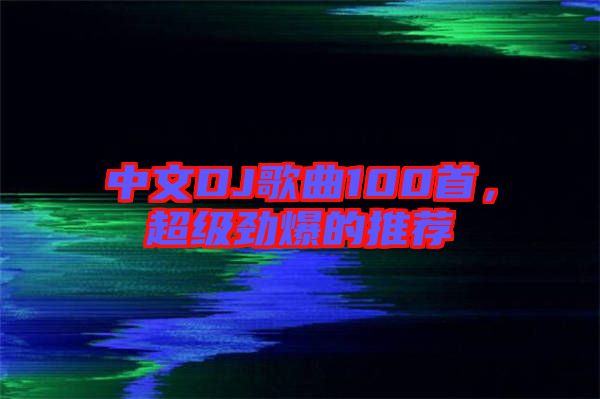 中文DJ歌曲100首，超級(jí)勁爆的推薦