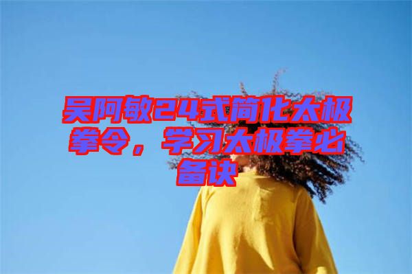 吳阿敏24式簡化太極拳令，學習太極拳必備訣