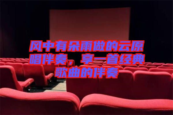 風(fēng)中有朵雨做的云原唱伴奏，享一首經(jīng)典歌曲的伴奏