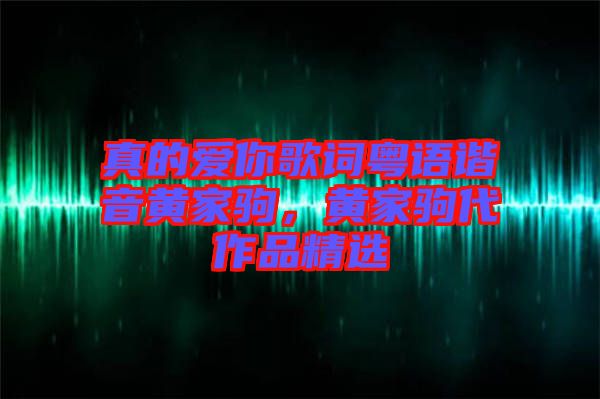 真的愛你歌詞粵語諧音黃家駒，黃家駒代作品精選