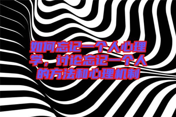 如何忘記一個(gè)人心理學(xué)，討論忘記一個(gè)人的方法和心理機(jī)制