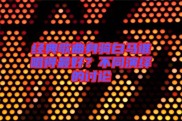經(jīng)典歌曲身騎白馬誰(shuí)唱得最好？不同演繹的討論
