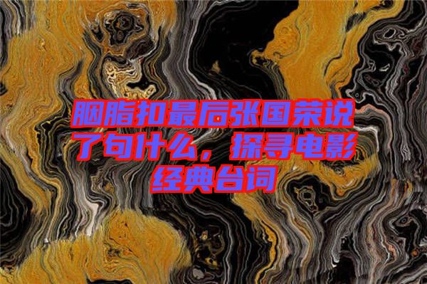 胭脂扣最后張國榮說了句什么，探尋電影經(jīng)典臺詞