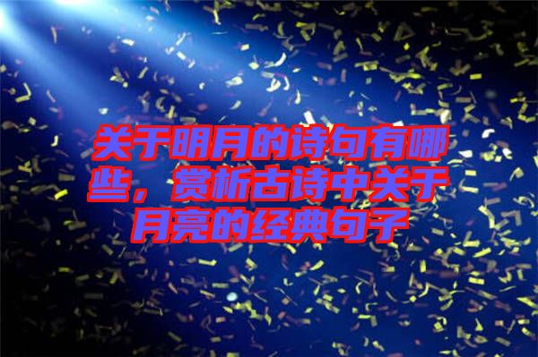 關(guān)于明月的詩(shī)句有哪些，賞析古詩(shī)中關(guān)于月亮的經(jīng)典句子