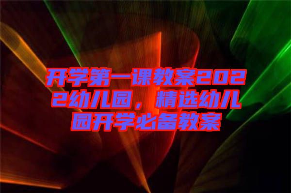 開學(xué)第一課教案2022幼兒園，精選幼兒園開學(xué)必備教案