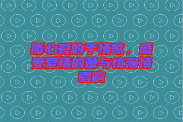 撕心裂的手情歌，感受愛情的楚與憂深情唱響