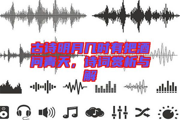 古詩(shī)明月幾時(shí)有把酒問(wèn)青天，詩(shī)詞賞析與解