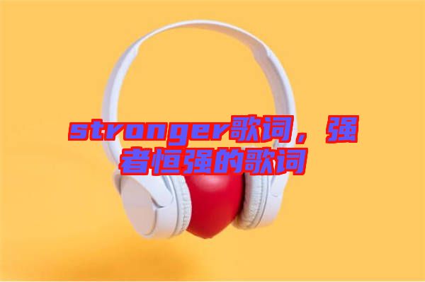 stronger歌詞，強者恒強的歌詞