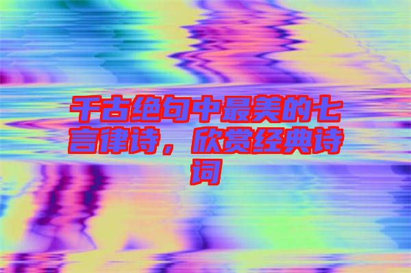 千古絕句中最美的七言律詩(shī)，欣賞經(jīng)典詩(shī)詞