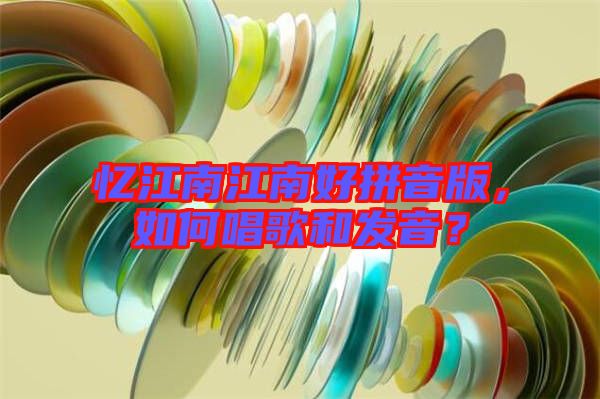 憶江南江南好拼音版，如何唱歌和發(fā)音？