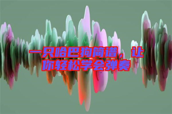 一只哈巴狗簡譜，讓你輕松學(xué)會(huì)彈奏
