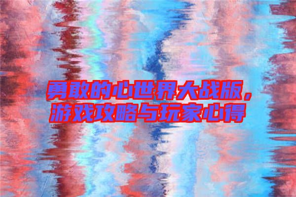勇敢的心世界大戰(zhàn)版，游戲攻略與玩家心得