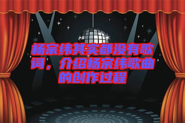 楊宗緯其實(shí)都沒(méi)有歌詞，介紹楊宗緯歌曲的創(chuàng)作過(guò)程
