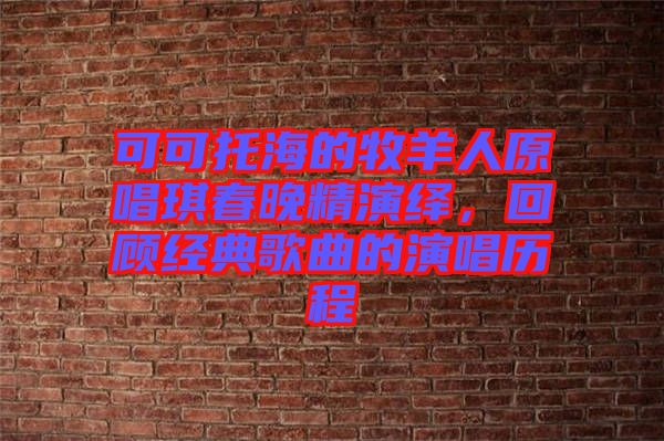 可可托海的牧羊人原唱琪春晚精演繹，回顧經(jīng)典歌曲的演唱歷程