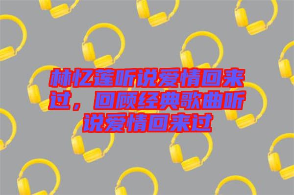 林憶蓮聽說愛情回來過，回顧經典歌曲聽說愛情回來過