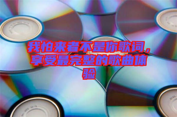 我怕來者不是你歌詞，享受最完整的歌曲體驗(yàn)