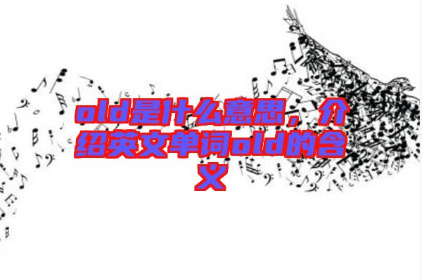 old是什么意思，介紹英文單詞old的含義
