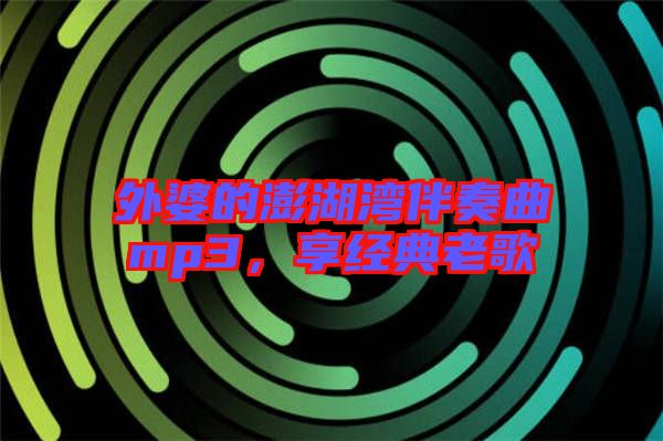 外婆的澎湖灣伴奏曲mp3，享經(jīng)典老歌