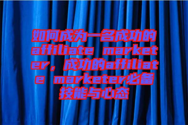 如何成為一名成功的affiliate marketer，成功的affiliate marketer必備技能與心態(tài)